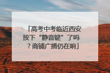 高考中考临近西安按下“静音键”了吗？商铺广播仍在响