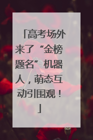 高考场外来了“金榜题名”机器人，萌态互动引围观！