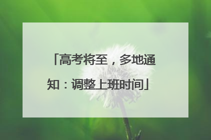 高考将至，多地通知：调整上班时间