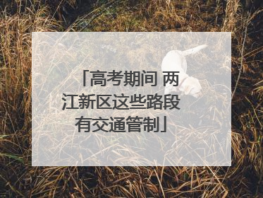 高考期间 两江新区这些路段有交通管制
