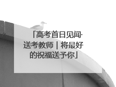 高考首日见闻·送考教师｜将最好的祝福送予你