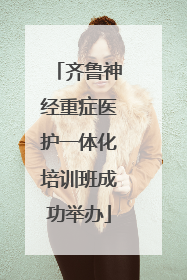 齐鲁神经重症医护一体化培训班成功举办