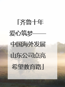 齐鲁十年 爱心筑梦——中国海外发展山东公司点亮希望教育路