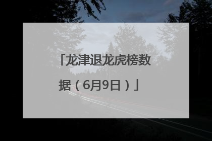 龙津退龙虎榜数据（6月9日）