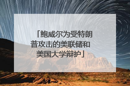鲍威尔为受特朗普攻击的美联储和美国大学辩护