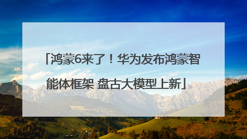 鸿蒙6来了！华为发布鸿蒙智能体框架 盘古大模型上新