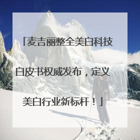 麦吉丽整全美白科技白皮书权威发布,定义美白行业新标杆!