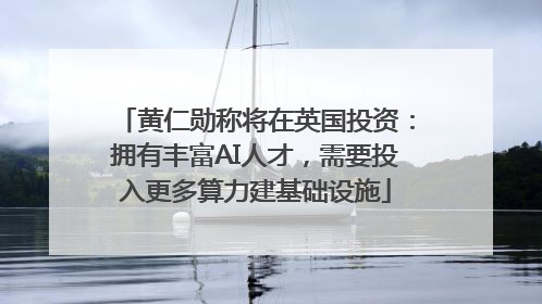 黄仁勋称将在英国投资：拥有丰富AI人才，需要投入更多算力建基础设施