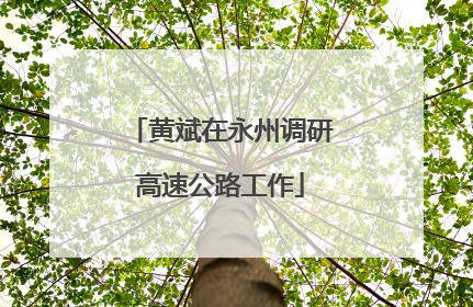 黄斌在永州调研高速公路工作
