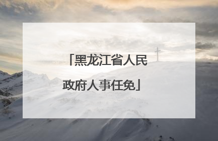 黑龙江省人民政府人事任免