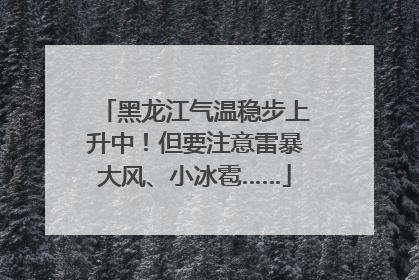 黑龙江气温稳步上升中！但要注意雷暴大风、小冰雹……