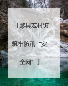 黟县宏村镇筑牢防汛“安全网”