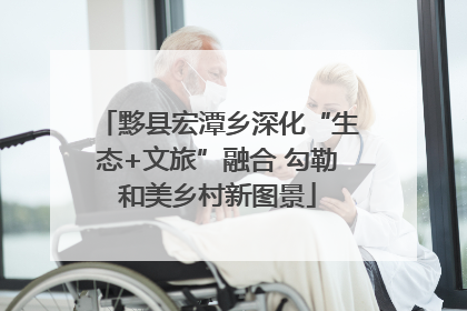 黟县宏潭乡深化“生态+文旅”融合 勾勒和美乡村新图景