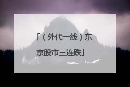 （外代一线）东京股市三连跌
