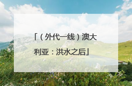 （外代一线）澳大利亚：洪水之后