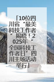 10位四川省“最美科技工作者”揭晓！2025年“全国科技工作者日”四川主场活动举行