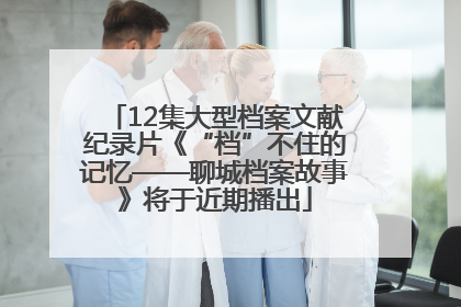12集大型档案文献纪录片《“档”不住的记忆——聊城档案故事》将于近期播出