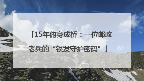 15年俯身成桥：一位邮政老兵的“银发守护密码”