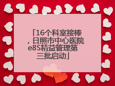 16个科室接棒，日照市中心医院e8S精益管理第三批启动