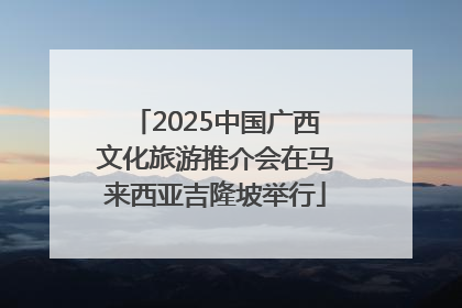 2025中国广西文化旅游推介会在马来西亚吉隆坡举行