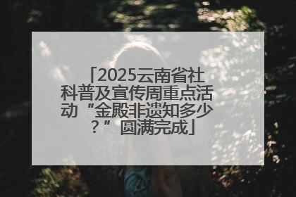 2025云南省社科普及宣传周重点活动“金殿非遗知多少？”圆满完成