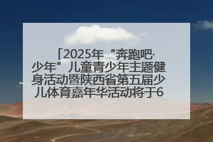 2025年“奔跑吧·少年”儿童青少年主题健身活动暨陕西省第五届少儿体育嘉年华活动将于6月14日正式举办