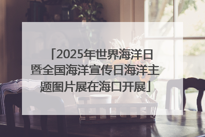 2025年世界海洋日暨全国海洋宣传日海洋主题图片展在海口开展