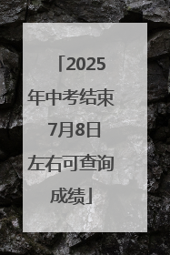 2025年中考结束 7月8日左右可查询成绩