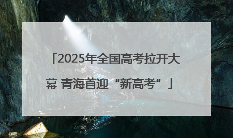 2025年全国高考拉开大幕 青海首迎“新高考”