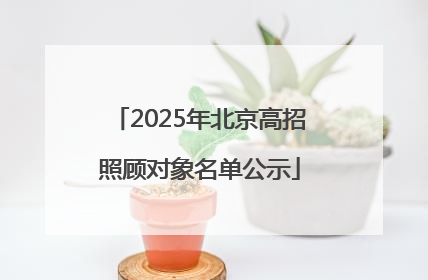 2025年北京高招照顾对象名单公示