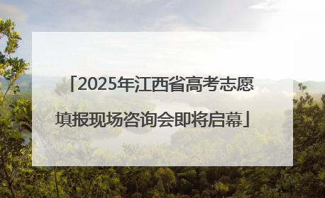 2025年江西省高考志愿填报现场咨询会即将启幕