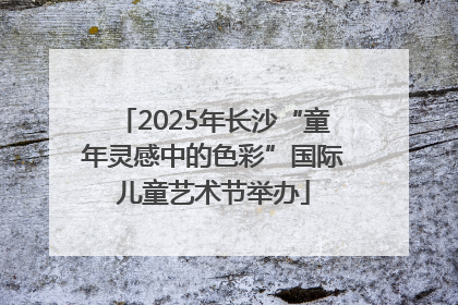 2025年长沙“童年灵感中的色彩”国际儿童艺术节举办