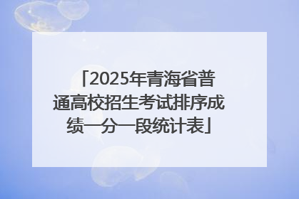 2025年青海省普通高校招生考试排序成绩一分一段统计表