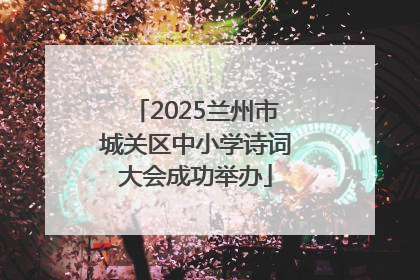 2025兰州市城关区中小学诗词大会成功举办