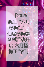 2025浙江“六月杨梅红”·仙居杨梅季系列活动开启 六月杨梅正当红
