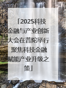 2025科技金融与产业创新大会在普陀举行 聚焦科技金融赋能产业升级之策