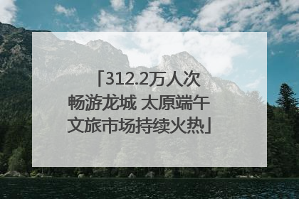 312.2万人次畅游龙城 太原端午文旅市场持续火热