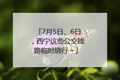 7月5日、6日，西宁这些公交线路临时绕行～