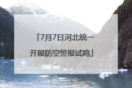 7月7日河北统一开展防空警报试鸣
