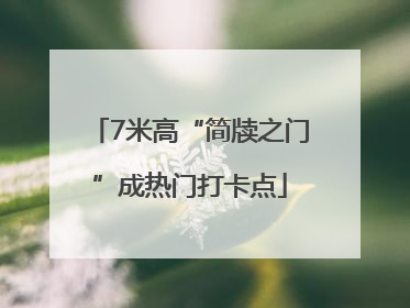 7米高“简牍之门”成热门打卡点