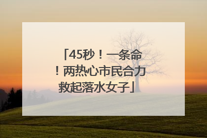 45秒！一条命！两热心市民合力救起落水女子