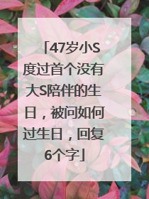 47岁小S度过首个没有大S陪伴的生日，被问如何过生日，回复6个字