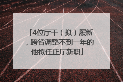 4位厅干（拟）履新，跨省调整不到一年的他拟任正厅新职