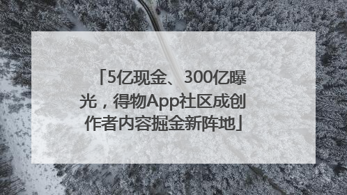 5亿现金、300亿曝光，得物App社区成创作者内容掘金新阵地