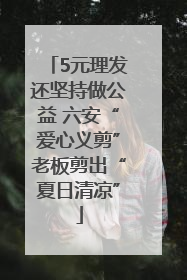 5元理发还坚持做公益 六安“爱心义剪”老板剪出“夏日清凉”