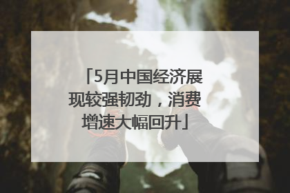 5月中国经济展现较强韧劲，消费增速大幅回升