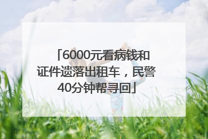 6000元看病钱和证件遗落出租车，民警40分钟帮寻回