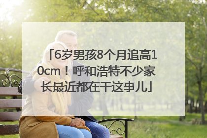 6岁男孩8个月追高10cm！呼和浩特不少家长最近都在干这事儿