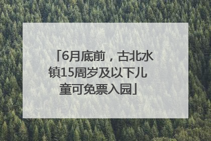 6月底前，古北水镇15周岁及以下儿童可免票入园
