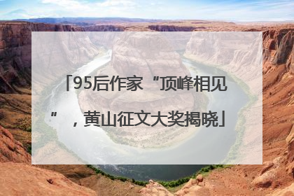 95后作家“顶峰相见”，黄山征文大奖揭晓